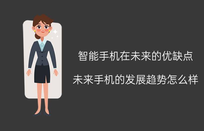 智能手机在未来的优缺点 未来手机的发展趋势怎么样？